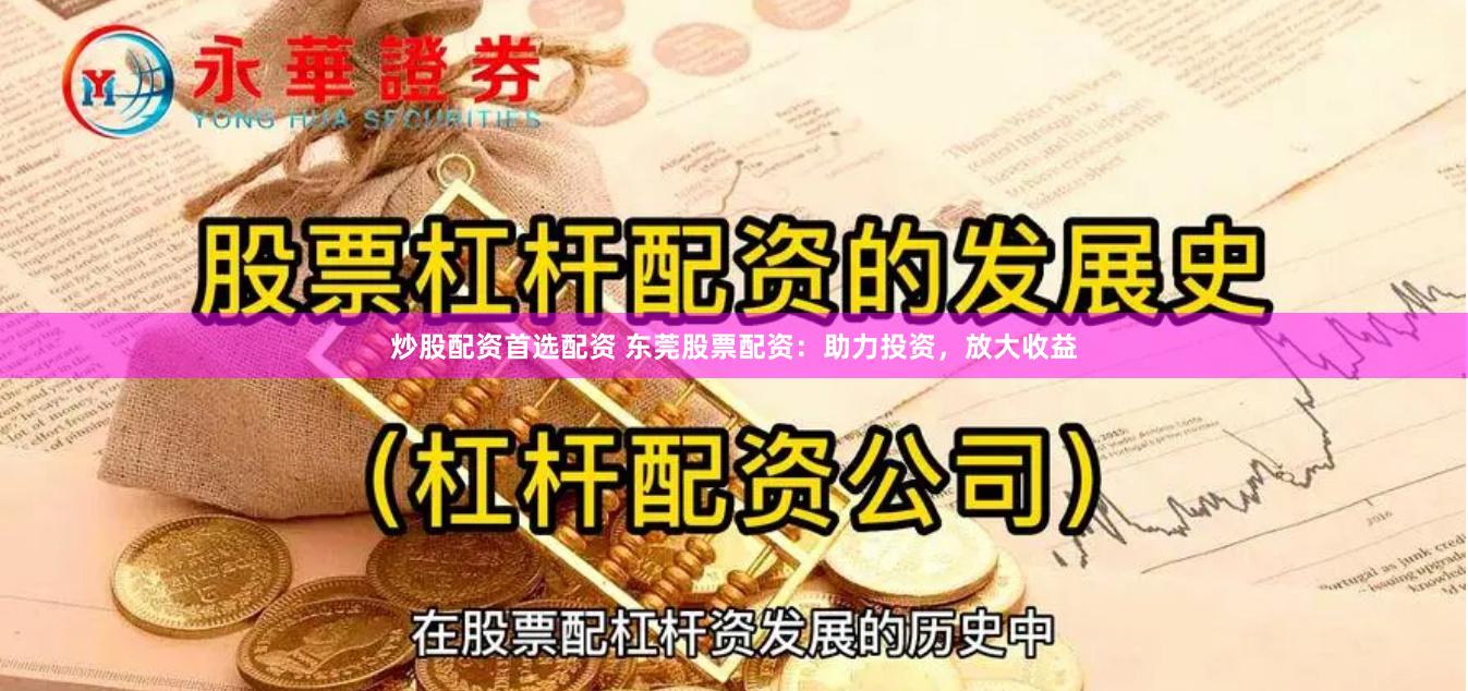 炒股配资首选配资 东莞股票配资：助力投资，放大收益