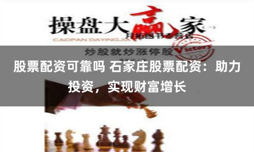 股票配资可靠吗 石家庄股票配资：助力投资，实现财富增长