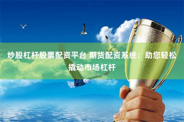 炒股杠杆股票配资平台 期货配资系统：助您轻松撬动市场杠杆