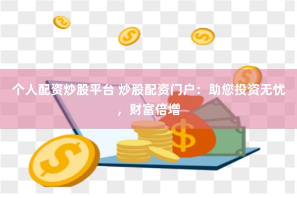 个人配资炒股平台 炒股配资门户：助您投资无忧，财富倍增