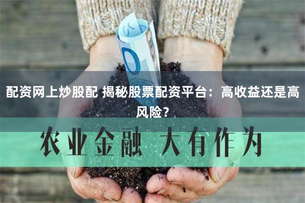 配资网上炒股配 揭秘股票配资平台：高收益还是高风险？
