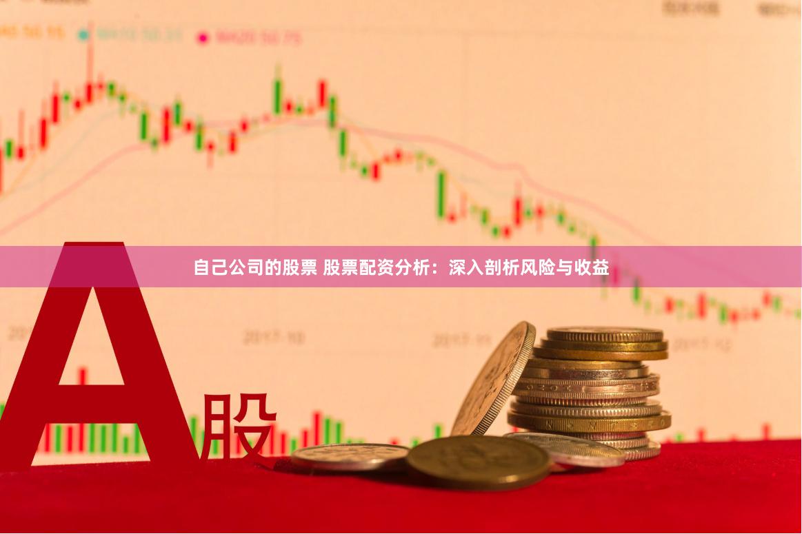 自己公司的股票 股票配资分析：深入剖析风险与收益