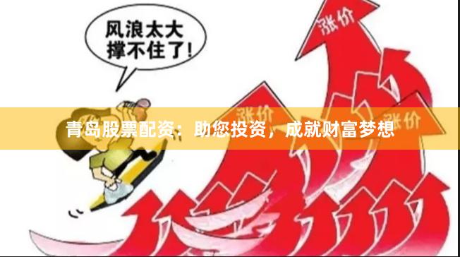 青岛股票配资：助您投资，成就财富梦想