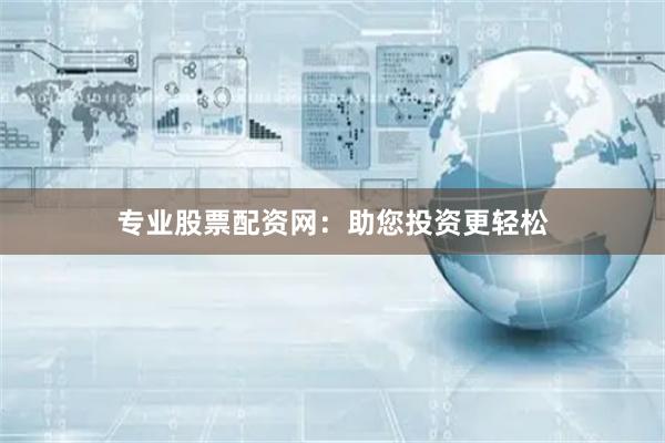 专业股票配资网：助您投资更轻松