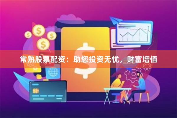 常熟股票配资：助您投资无忧，财富增值