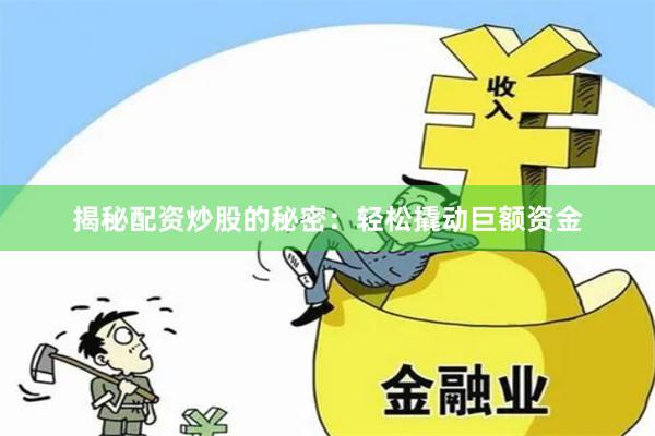 揭秘配资炒股的秘密：轻松撬动巨额资金