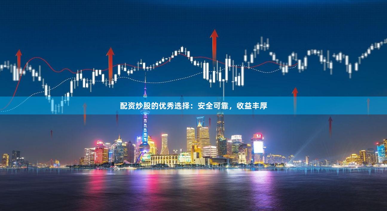 配资炒股的优秀选择：安全可靠，收益丰厚