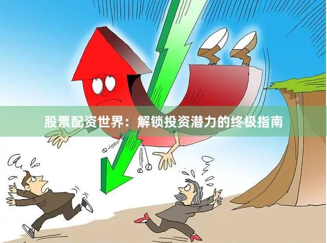 股票配资世界：解锁投资潜力的终极指南