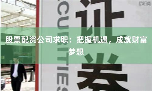 股票配资公司求职：把握机遇，成就财富梦想