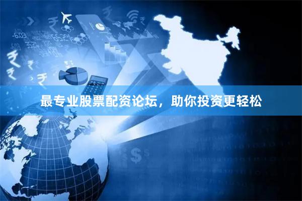 最专业股票配资论坛，助你投资更轻松