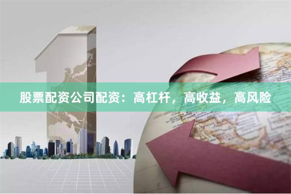 股票配资公司配资：高杠杆，高收益，高风险