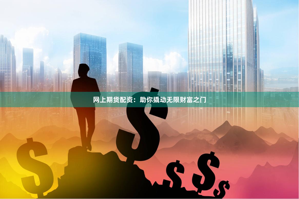 网上期货配资：助你撬动无限财富之门