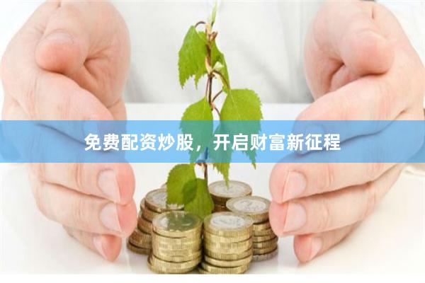 免费配资炒股，开启财富新征程