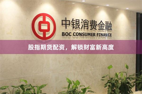 股指期货配资，解锁财富新高度