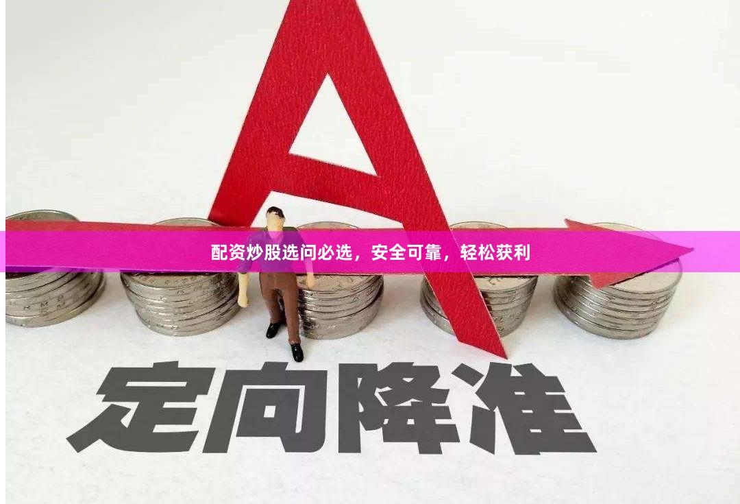 配资炒股选问必选，安全可靠，轻松获利