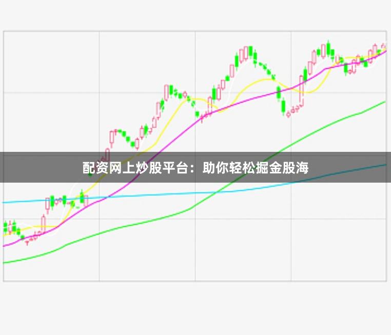 配资网上炒股平台：助你轻松掘金股海