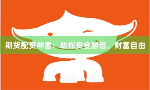 期货配资神器：助你资金翻倍，财富自由