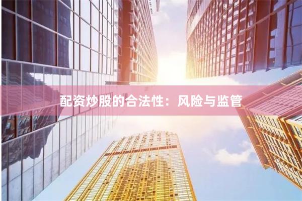 配资炒股的合法性：风险与监管