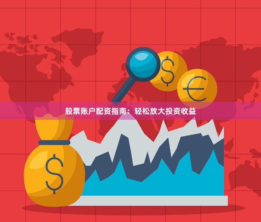股票账户配资指南：轻松放大投资收益