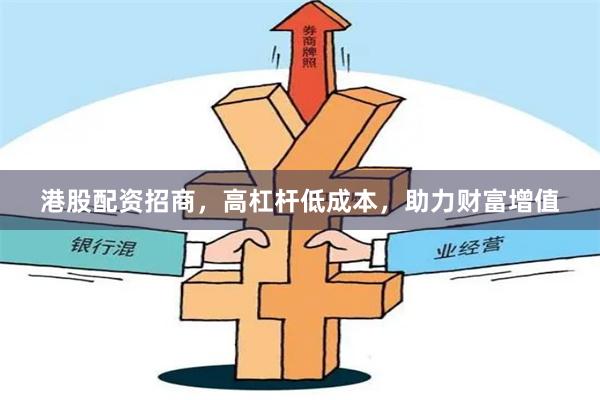 港股配资招商，高杠杆低成本，助力财富增值