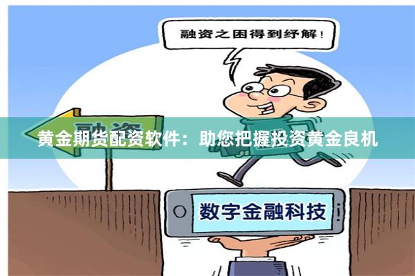 黄金期货配资软件:助您把握投资黄金良机