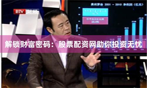 解锁财富密码:股票配资网助你投资无忧