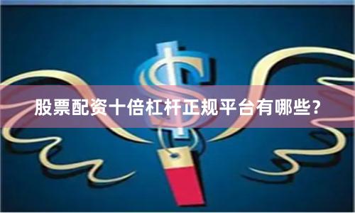 股票配资十倍杠杆正规平台有哪些？