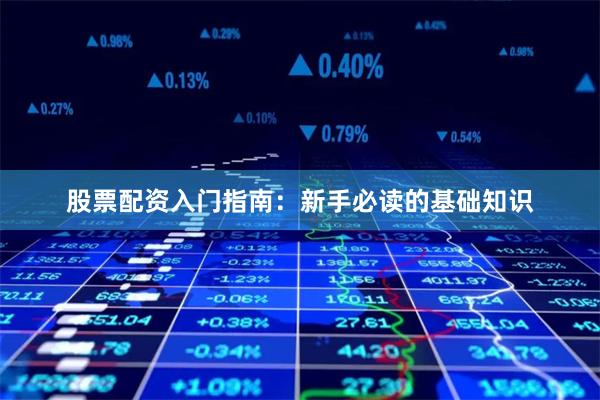股票配资入门指南：新手必读的基础知识