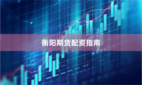 衡阳期货配资指南