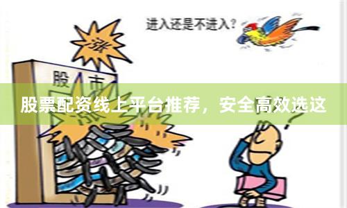 股票配资线上平台推荐，安全高效选这