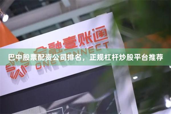 巴中股票配资公司排名，正规杠杆炒股平台推荐
