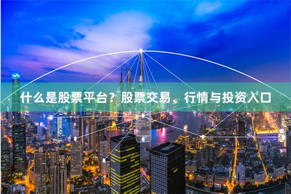 什么是股票平台？股票交易、行情与投资入口