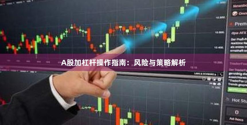 A股加杠杆操作指南:风险与策略解析