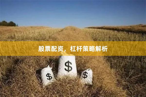股票配资,杠杆策略解析