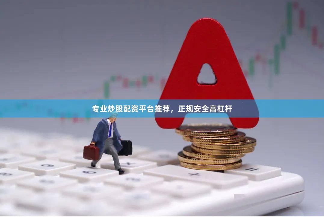 专业炒股配资平台推荐，正规安全高杠杆