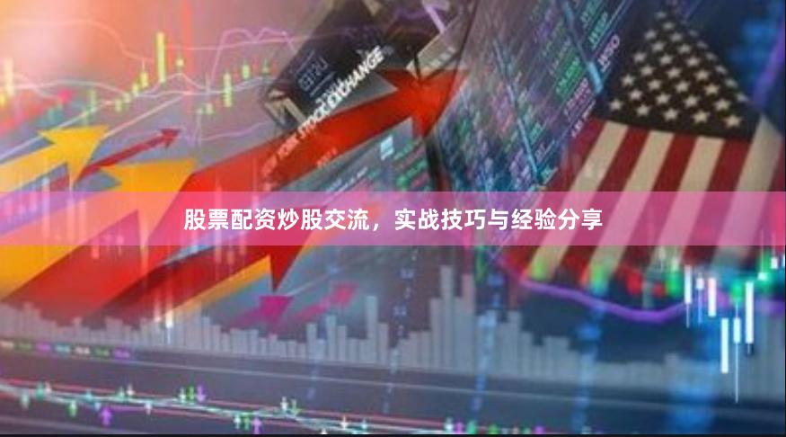 股票配资炒股交流,实战技巧与经验分享