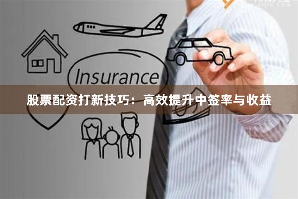 股票配资打新技巧:高效提升中签率与收益