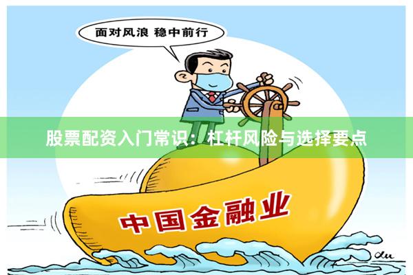 股票配资入门常识：杠杆风险与选择要点