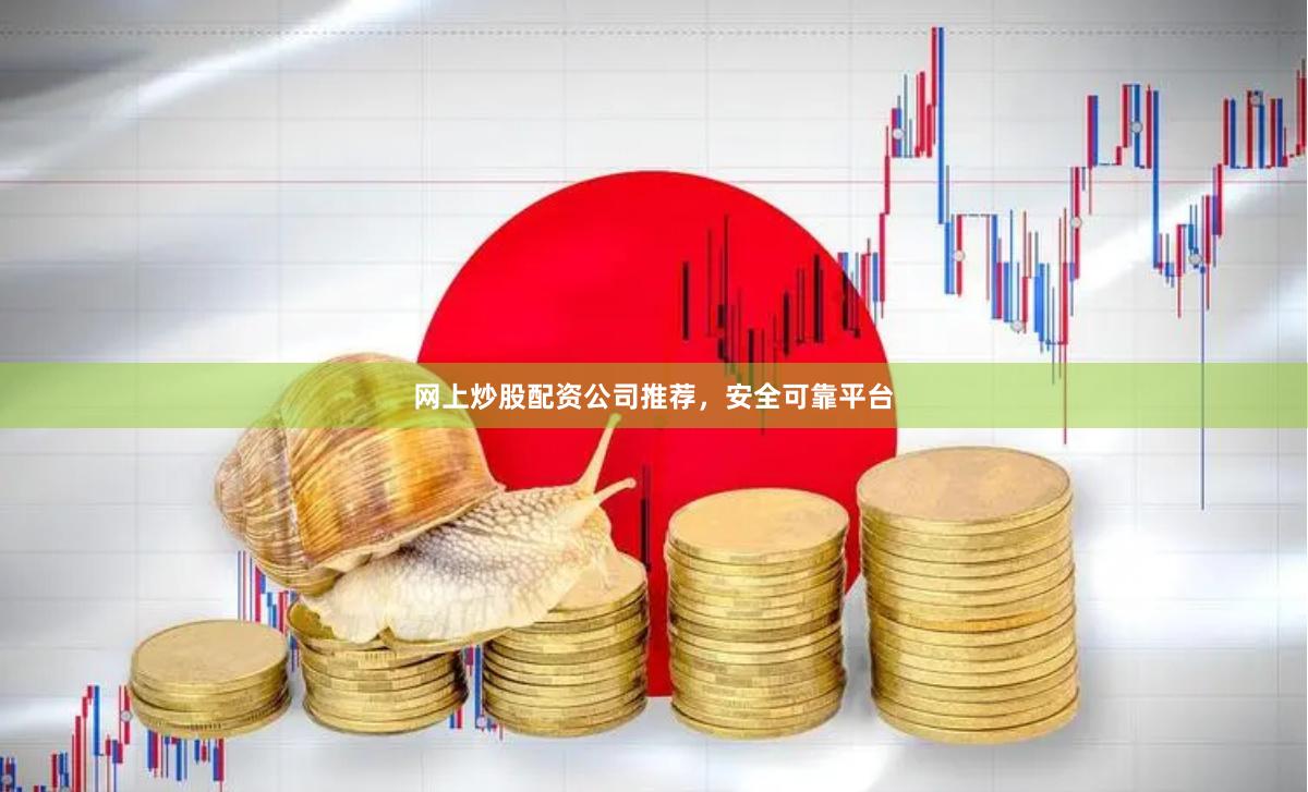 网上炒股配资公司推荐,安全可靠平台
