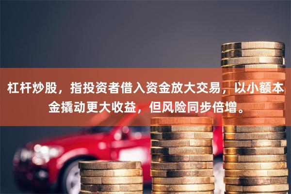 杠杆炒股，指投资者借入资金放大交易，以小额本金撬动更大收益，但风险同步倍增。