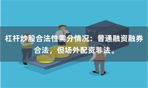 杠杆炒股合法性需分情况：普通融资融券合法，但场外配资非法。