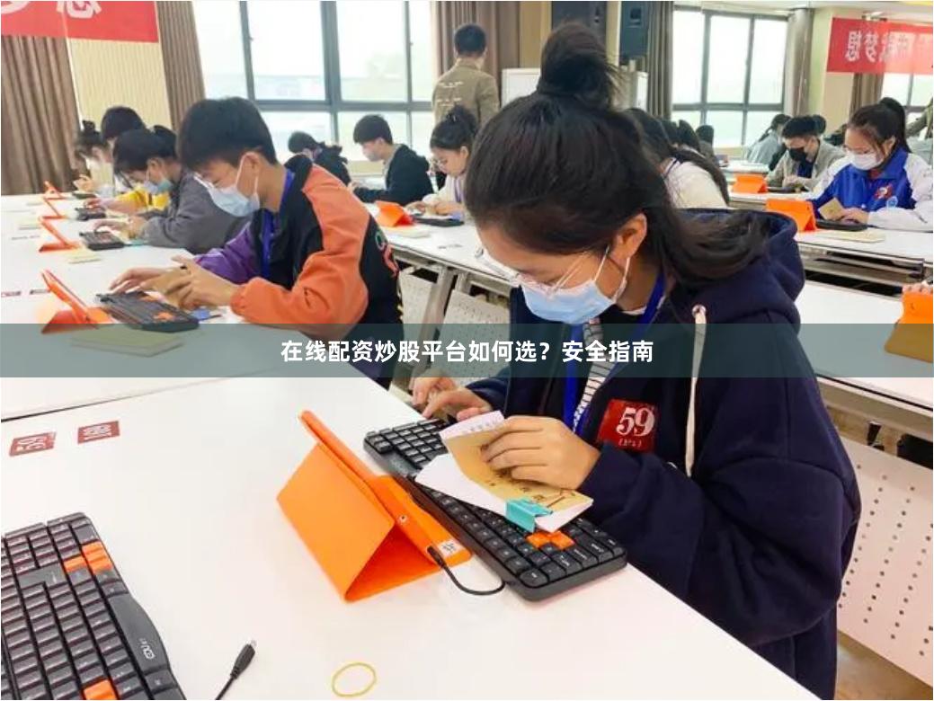 在线配资炒股平台如何选？安全指南