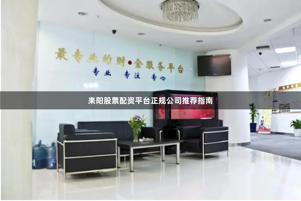 耒阳股票配资平台正规公司推荐指南