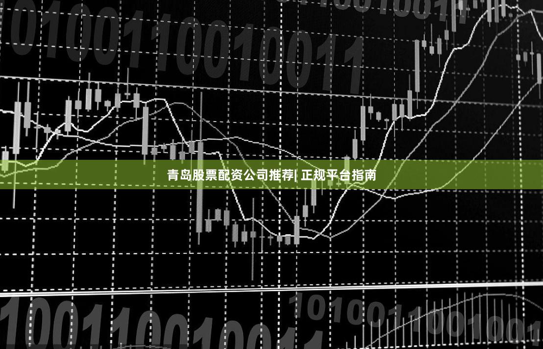 青岛股票配资公司推荐| 正规平台指南