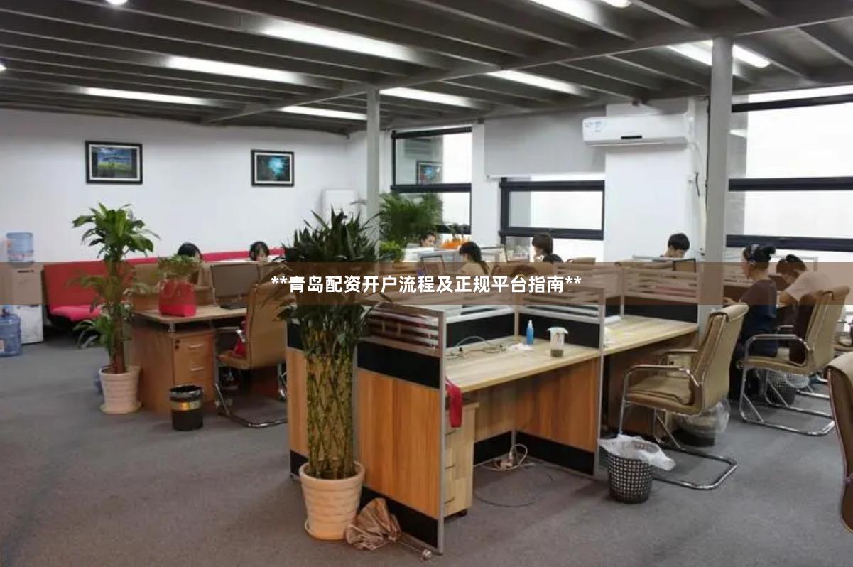 **青岛配资开户流程及正规平台指南**