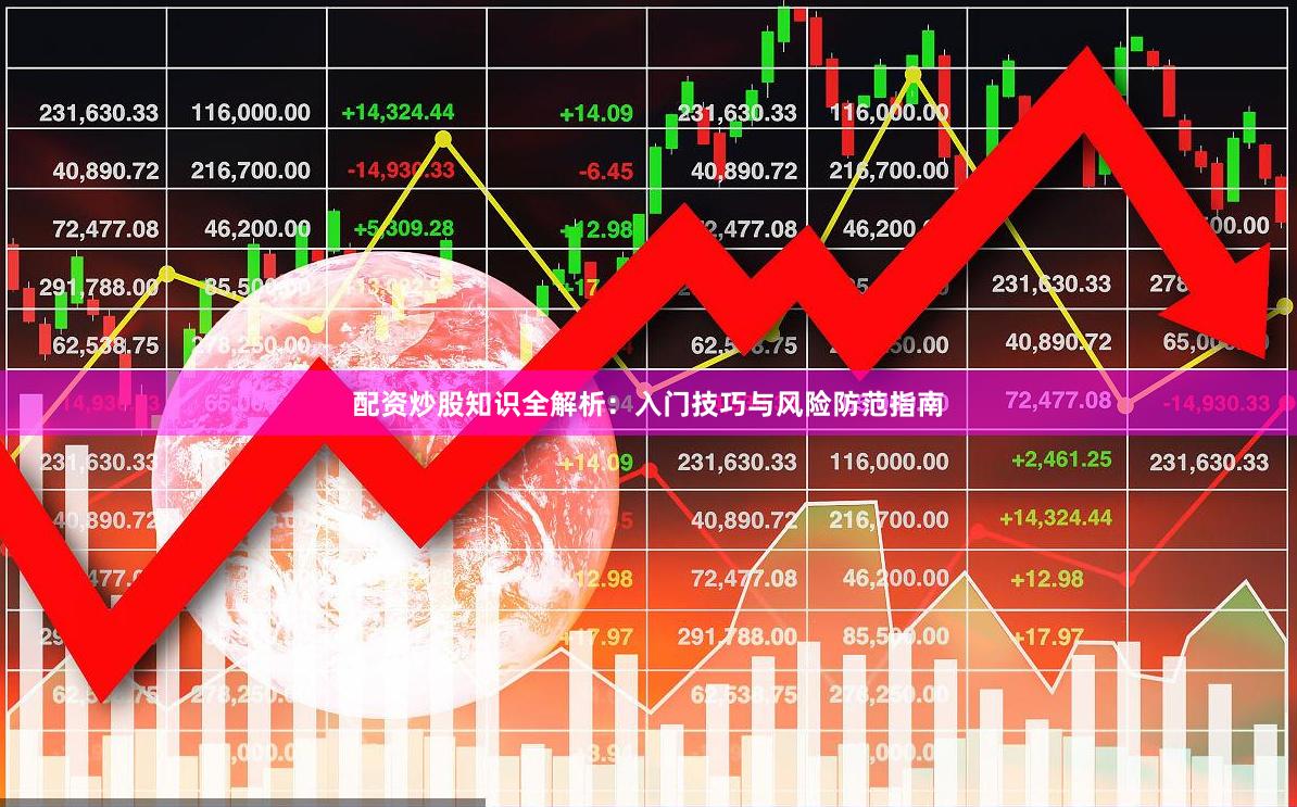 配资炒股知识全解析：入门技巧与风险防范指南