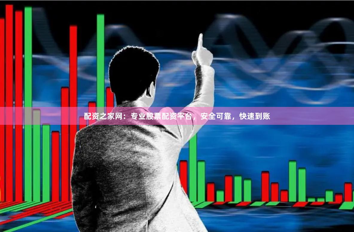 配资之家网：专业股票配资平台，安全可靠，快速到账