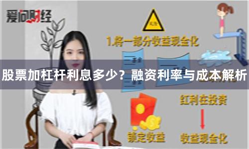 股票加杠杆利息多少？融资利率与成本解析