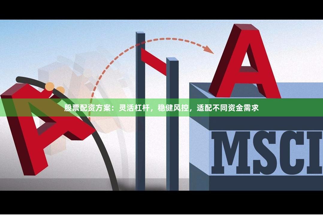 股票配资方案:灵活杠杆,稳健风控,适配不同资金需求