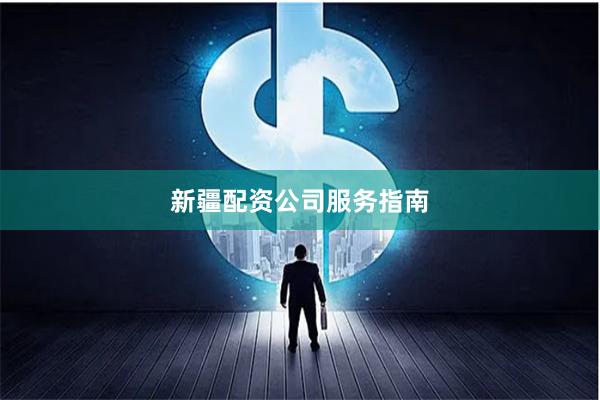 新疆配资公司服务指南